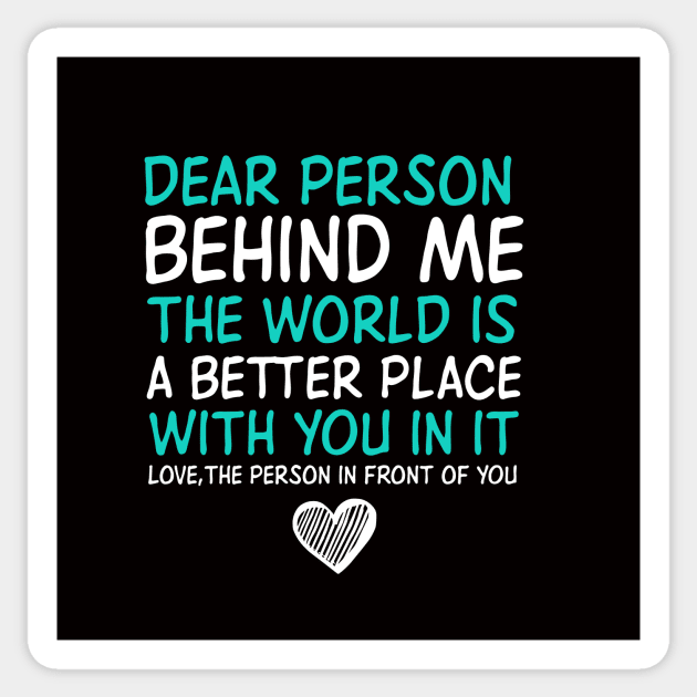 Dear Person Behind Me The World Is A Better Place With You Sticker by c o m e t™